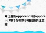 今日更新opporeno5和opporeno3哪個好哪款手機(jī)的性價比更高