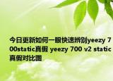 今日更新如何一眼快速辨別yeezy 700static真假 yeezy 700 v2 static真假對比圖