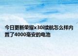 今日更新榮耀x30i續(xù)航怎么樣內(nèi)置了4000毫安的電池