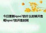 今日更新iqoo7的什么時候開售呢iqoo7的開售時間