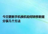 今日更新手機(jī)換機(jī)如何轉(zhuǎn)移數(shù)據(jù) 分享幾個(gè)方法