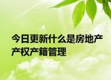 今日更新什么是房地產(chǎn)產(chǎn)權(quán)產(chǎn)籍管理