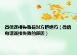 微信連接失敗是對(duì)方拒絕嗎（微信電話連接失敗的原因）