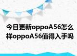 今日更新oppoA56怎么樣oppoA56值得入手嗎