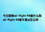 今日更新air flight 98是什么鞋 air flight 98是不是aj怎么樣