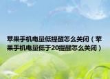 蘋果手機(jī)電量低提醒怎么關(guān)閉（蘋果手機(jī)電量低于20提醒怎么關(guān)閉）