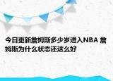今日更新詹姆斯多少歲進入NBA 詹姆斯為什么狀態(tài)還這么好