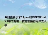 今日更新小米11pro和OPPOFindX3哪個好哪一款更加值得用戶去入手