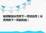 如何取消分頁(yè)符下一頁(yè)空白頁(yè)（分頁(yè)符和下一頁(yè)的區(qū)別）