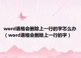 word退格會刪除上一行的字怎么辦（word退格會刪除上一行的字）