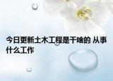 今日更新土木工程是干啥的 從事什么工作