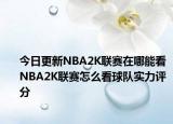 今日更新NBA2K聯(lián)賽在哪能看 NBA2K聯(lián)賽怎么看球隊實力評分