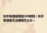 快手極速版提現(xiàn)100教程（快手極速版無法提現(xiàn)怎么辦）