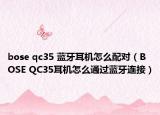 bose qc35 藍(lán)牙耳機(jī)怎么配對(duì)（BOSE QC35耳機(jī)怎么通過藍(lán)牙連接）