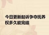 今日更新起訴爭奪撫養(yǎng)權(quán)多久能完結(jié)