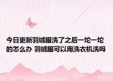今日更新羽絨服洗了之后一坨一坨的怎么辦 羽絨服可以用洗衣機(jī)洗嗎