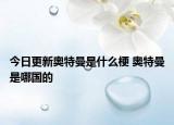 今日更新奧特曼是什么梗 奧特曼是哪國(guó)的