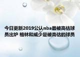 今日更新2019公認nba最被高估球員出爐 格林和威少是被高估的球員