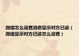 微信怎么設(shè)置消息顯示對方已讀（微信顯示對方已讀怎么設(shè)置）
