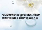 今日更新華為nova8pro和紅米k30至尊紀(jì)念版哪個(gè)好哪個(gè)更值得入手