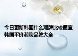 今日更新韓國什么潮牌比較便宜 韓國平價潮牌品牌大全