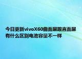 今日更新vivoX60曲面屏跟直面屏有什么區(qū)別電池容量不一樣