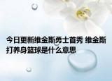 今日更新維金斯勇士首秀 維金斯打養(yǎng)身籃球是什么意思