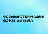 今日更新無腸公子是指什么動(dòng)物無腸公子是什么動(dòng)物的代稱
