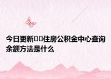 今日更新??住房公積金中心查詢余額方法是什么