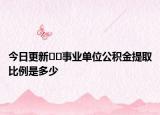 今日更新??事業(yè)單位公積金提取比例是多少