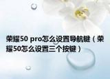 榮耀50 pro怎么設置導航鍵（榮耀50怎么設置三個按鍵）