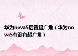 華為nova5后置超廣角（華為nova5有沒有超廣角）
