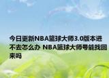 今日更新NBA籃球大師3.0版本進(jìn)不去怎么辦 NBA籃球大師號能找回來嗎