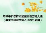 蘋果手機怎樣添加藏文語言輸入法（蘋果手機藏文輸入法怎么啟用）