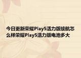 今日更新榮耀Play5活力版續(xù)航怎么樣榮耀Play5活力版電池多大