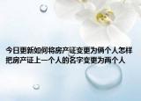 今日更新如何將房產(chǎn)證變更為倆個(gè)人怎樣把房產(chǎn)證上一個(gè)人的名字變更為兩個(gè)人