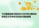 今日更新如果宇航員在太空中哭泣眼淚會(huì)怎樣在太空中哭泣形成水球的原理
