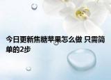 今日更新焦糖蘋果怎么做 只需簡單的2步