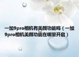 一加9pro相機(jī)有美顏功能嗎（一加9pro相機(jī)美顏功能在哪里開啟）