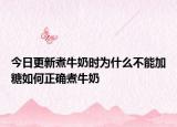 今日更新煮牛奶時(shí)為什么不能加糖如何正確煮牛奶