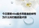 今日更新nba魔術(shù)師是誰(shuí)的綽號(hào) 為什么叫約翰遜魔術(shù)師