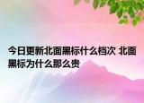 今日更新北面黑標(biāo)什么檔次 北面黑標(biāo)為什么那么貴