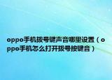 oppo手機撥號鍵聲音哪里設置（oppo手機怎么打開撥號按鍵音）
