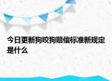 今日更新狗咬狗賠償標準新規(guī)定是什么