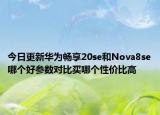 今日更新華為暢享20se和Nova8se哪個(gè)好參數(shù)對(duì)比買哪個(gè)性價(jià)比高
