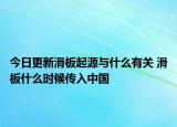 今日更新滑板起源與什么有關(guān) 滑板什么時(shí)候傳入中國