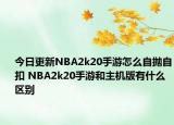 今日更新NBA2k20手游怎么自拋自扣 NBA2k20手游和主機版有什么區(qū)別