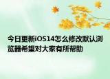 今日更新iOS14怎么修改默認瀏覽器希望對大家有所幫助