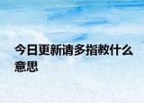 今日更新請(qǐng)多指教什么意思