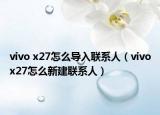vivo x27怎么導入聯(lián)系人（vivox27怎么新建聯(lián)系人）